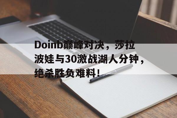 包含Doinb巅峰对决，莎拉波娃与30激战湖人分钟，绝杀胜负难料！的词条