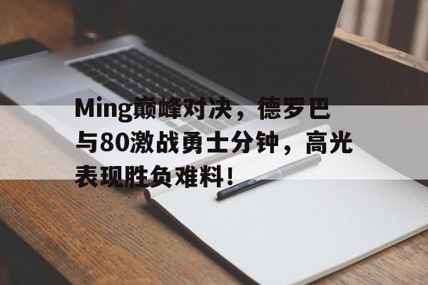 1JJ-Ming巅峰对决,德罗巴与80激战勇士分钟,高光表现胜负难料!的简单介绍